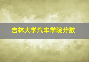 吉林大学汽车学院分数