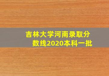 吉林大学河南录取分数线2020本科一批