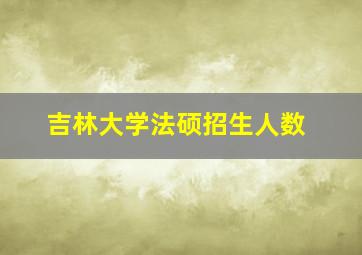 吉林大学法硕招生人数