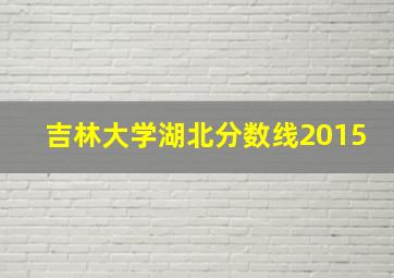 吉林大学湖北分数线2015