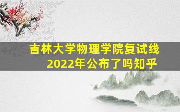 吉林大学物理学院复试线2022年公布了吗知乎