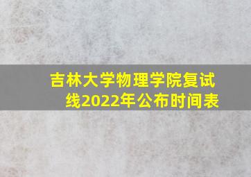 吉林大学物理学院复试线2022年公布时间表