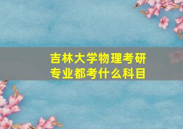 吉林大学物理考研专业都考什么科目