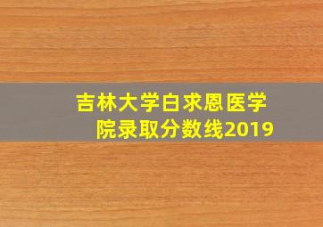 吉林大学白求恩医学院录取分数线2019