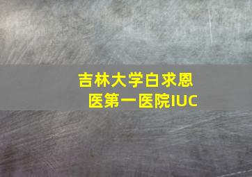 吉林大学白求恩医第一医院IUC