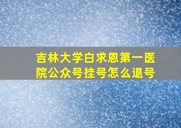 吉林大学白求恩第一医院公众号挂号怎么退号