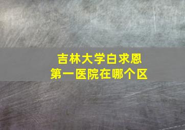 吉林大学白求恩第一医院在哪个区