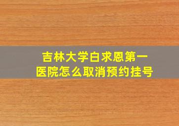 吉林大学白求恩第一医院怎么取消预约挂号