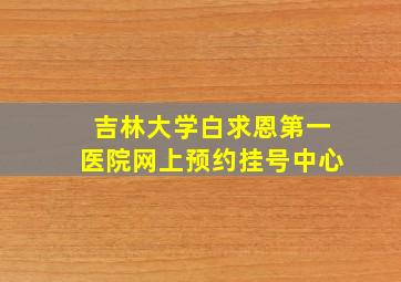 吉林大学白求恩第一医院网上预约挂号中心