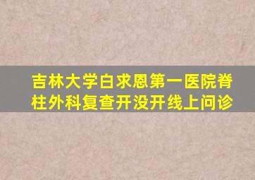 吉林大学白求恩第一医院脊柱外科复查开没开线上问诊