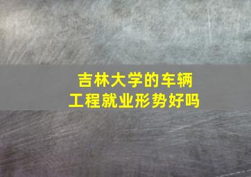 吉林大学的车辆工程就业形势好吗