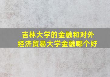 吉林大学的金融和对外经济贸易大学金融哪个好