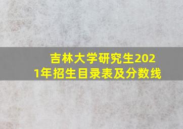 吉林大学研究生2021年招生目录表及分数线