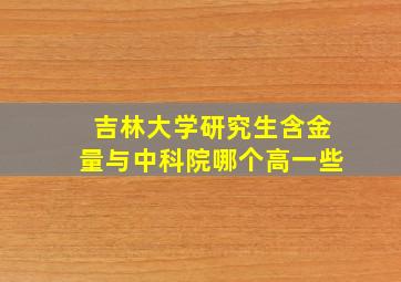 吉林大学研究生含金量与中科院哪个高一些