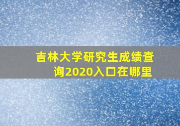 吉林大学研究生成绩查询2020入口在哪里