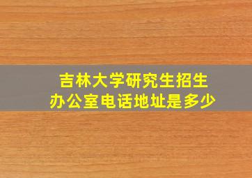 吉林大学研究生招生办公室电话地址是多少