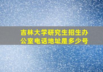 吉林大学研究生招生办公室电话地址是多少号