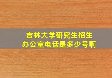 吉林大学研究生招生办公室电话是多少号啊