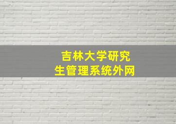 吉林大学研究生管理系统外网