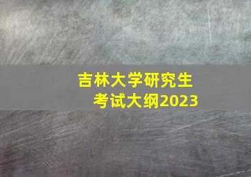 吉林大学研究生考试大纲2023