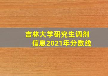 吉林大学研究生调剂信息2021年分数线