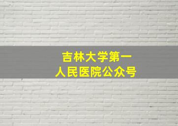 吉林大学第一人民医院公众号