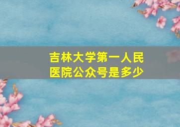 吉林大学第一人民医院公众号是多少