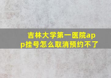 吉林大学第一医院app挂号怎么取消预约不了