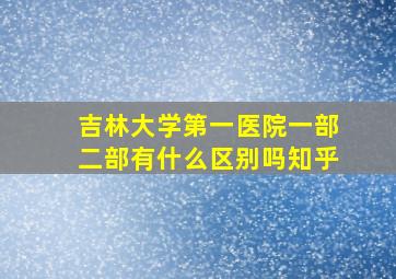 吉林大学第一医院一部二部有什么区别吗知乎