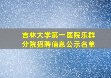 吉林大学第一医院乐群分院招聘信息公示名单