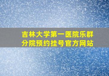 吉林大学第一医院乐群分院预约挂号官方网站