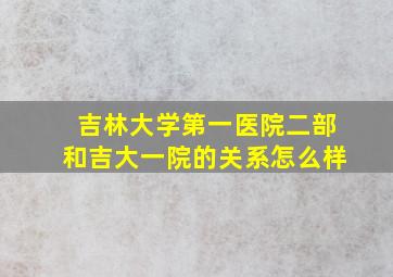 吉林大学第一医院二部和吉大一院的关系怎么样