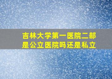 吉林大学第一医院二部是公立医院吗还是私立