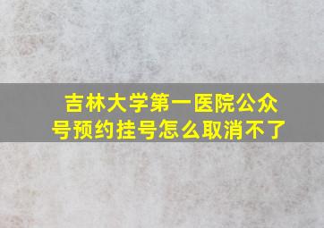 吉林大学第一医院公众号预约挂号怎么取消不了