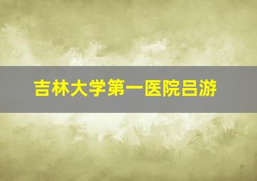 吉林大学第一医院吕游