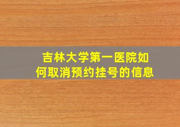 吉林大学第一医院如何取消预约挂号的信息