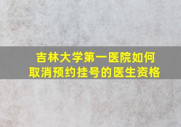 吉林大学第一医院如何取消预约挂号的医生资格