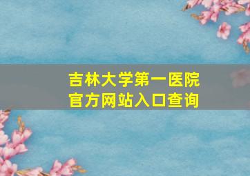 吉林大学第一医院官方网站入口查询