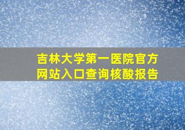 吉林大学第一医院官方网站入口查询核酸报告