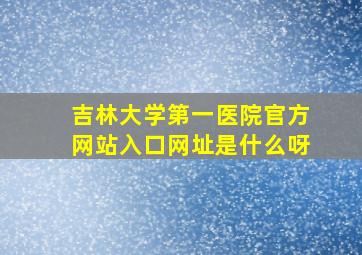 吉林大学第一医院官方网站入口网址是什么呀