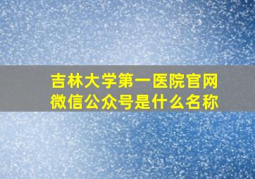 吉林大学第一医院官网微信公众号是什么名称