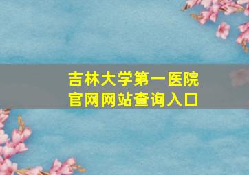 吉林大学第一医院官网网站查询入口