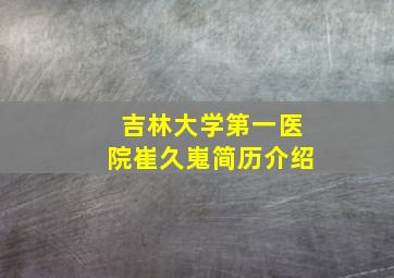 吉林大学第一医院崔久嵬简历介绍