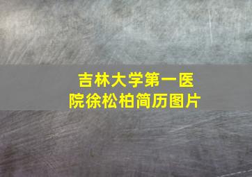 吉林大学第一医院徐松柏简历图片