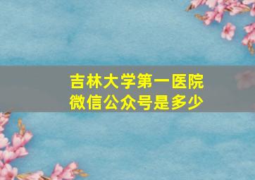 吉林大学第一医院微信公众号是多少