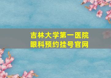 吉林大学第一医院眼科预约挂号官网