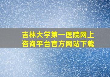 吉林大学第一医院网上咨询平台官方网站下载