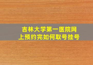 吉林大学第一医院网上预约完如何取号挂号