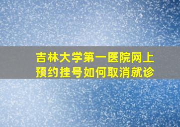 吉林大学第一医院网上预约挂号如何取消就诊