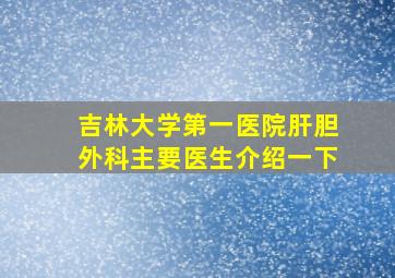 吉林大学第一医院肝胆外科主要医生介绍一下